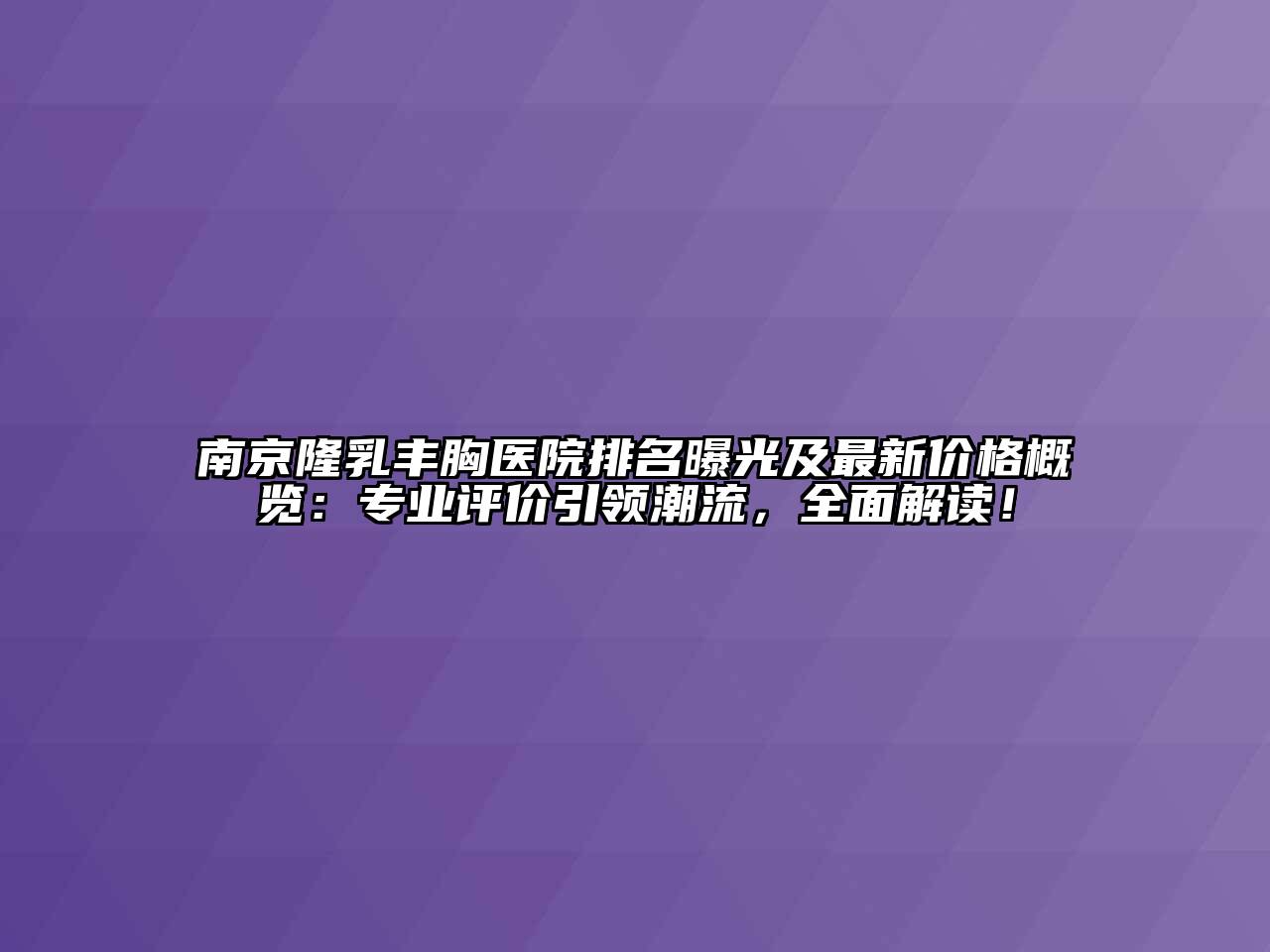 南京隆乳丰胸医院排名曝光及最新价格概览：专业评价引领潮流，全面解读！