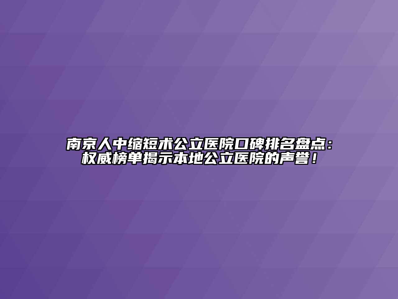 南京人中缩短术公立医院口碑排名盘点：权威榜单揭示本地公立医院的声誉！