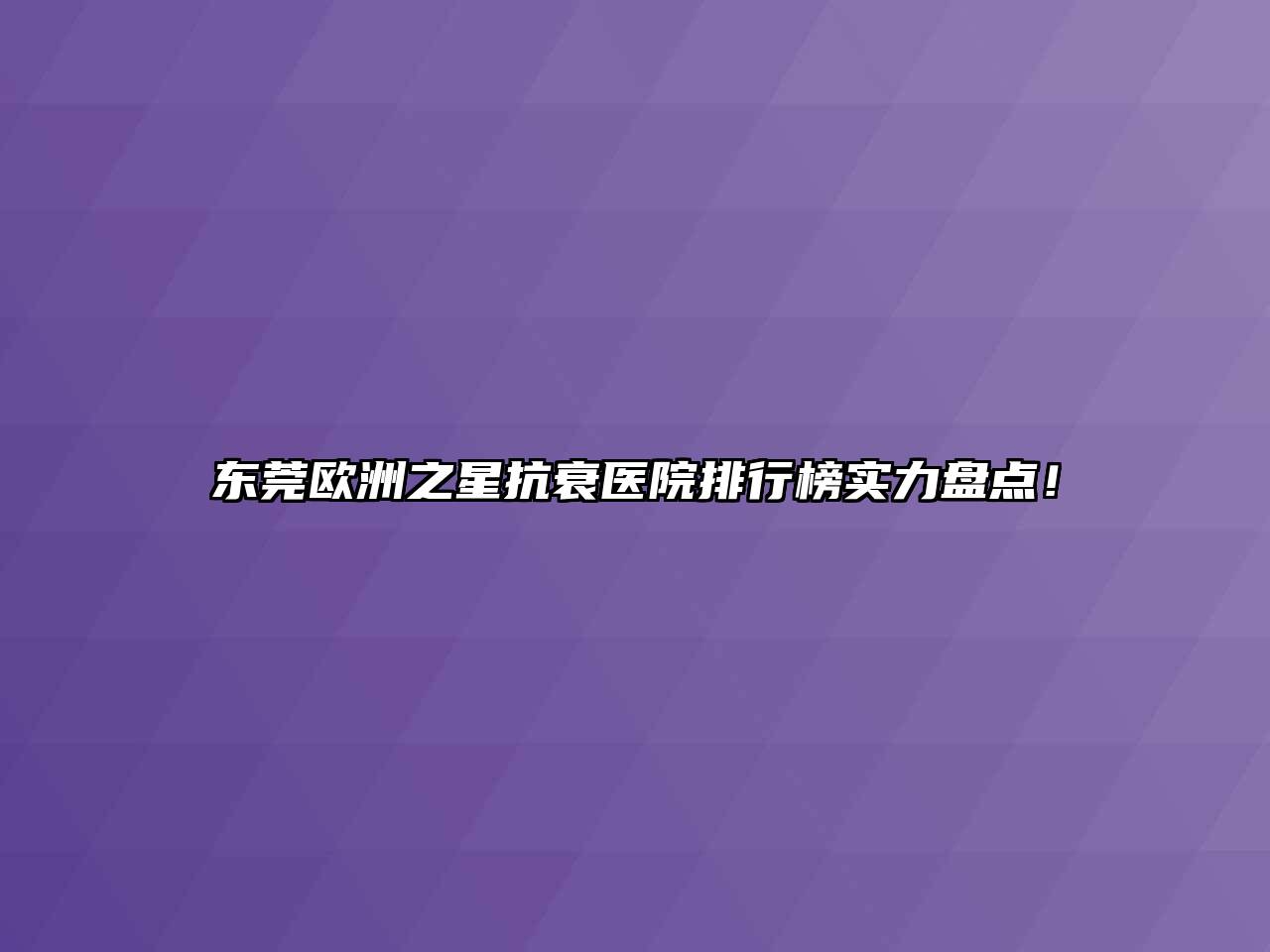 东莞欧洲之星抗衰医院排行榜实力盘点！