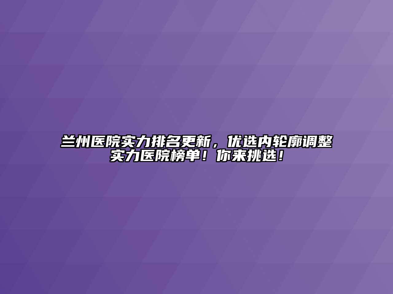 兰州医院实力排名更新，优选内轮廓调整实力医院榜单！你来挑选！