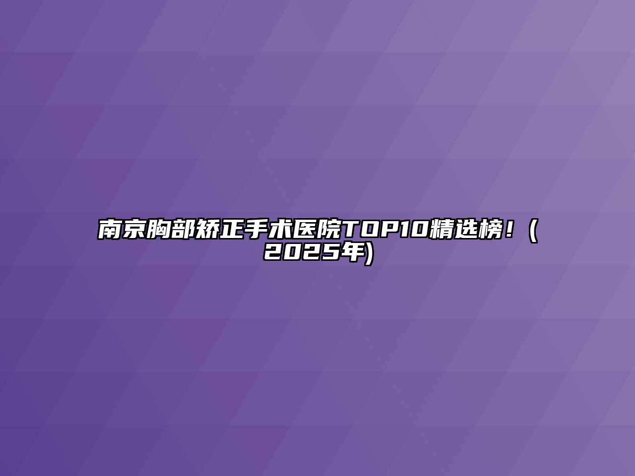 南京胸部矫正手术医院TOP10精选榜！(2025年)