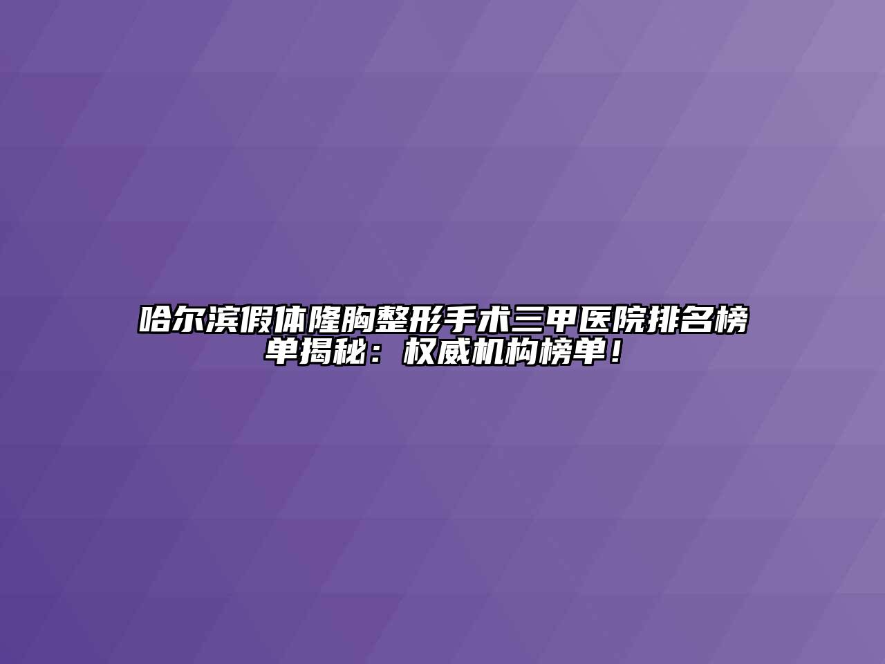 哈尔滨假体隆胸整形手术三甲医院排名榜单揭秘：权威机构榜单！