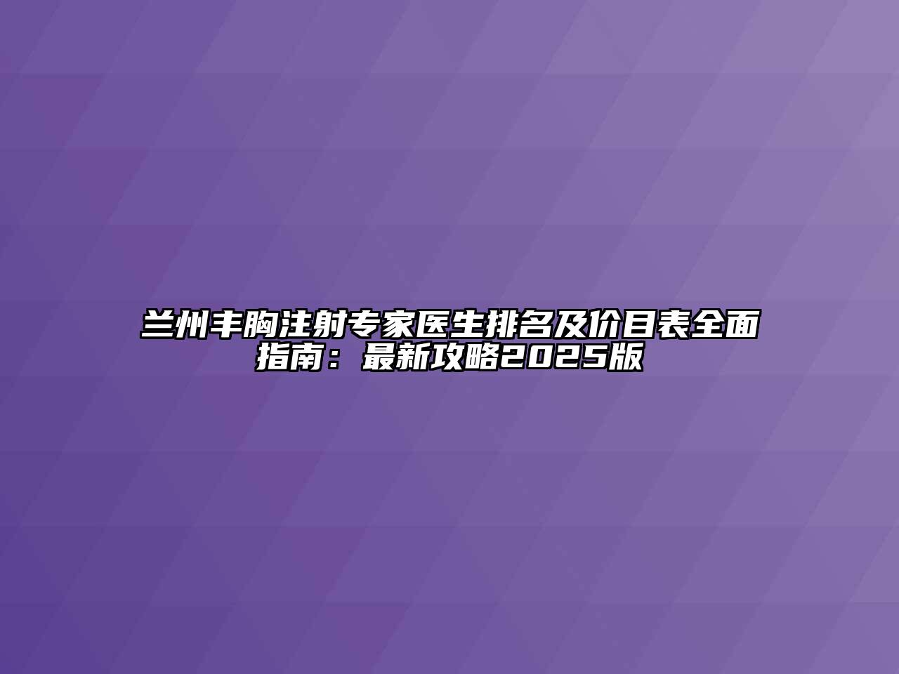 兰州丰胸注射专家医生排名及价目表全面指南：最新攻略2025版