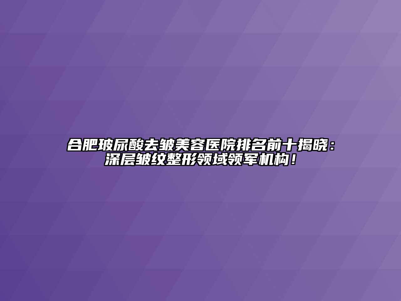 合肥玻尿酸去皱江南app官方下载苹果版
医院排名前十揭晓：深层皱纹整形领域领军机构！