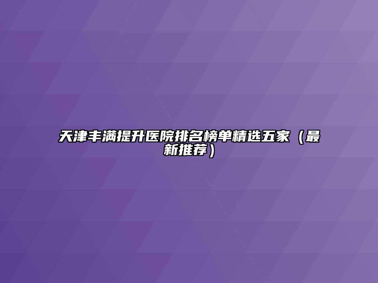 天津丰满提升医院排名榜单精选五家（最新推荐）