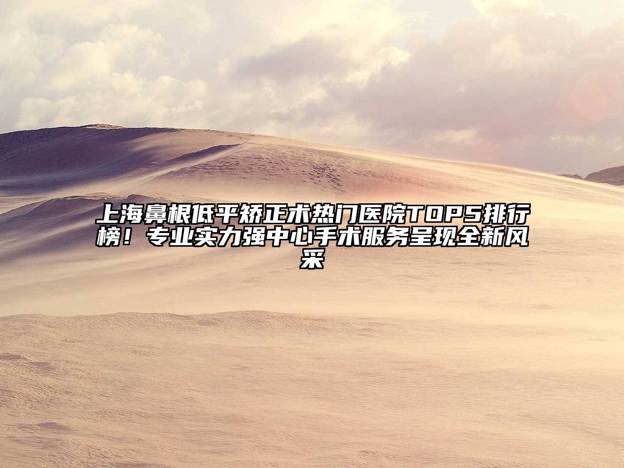 上海鼻根低平矫正术热门医院TOP5排行榜！专业实力强中心手术服务呈现全新风采