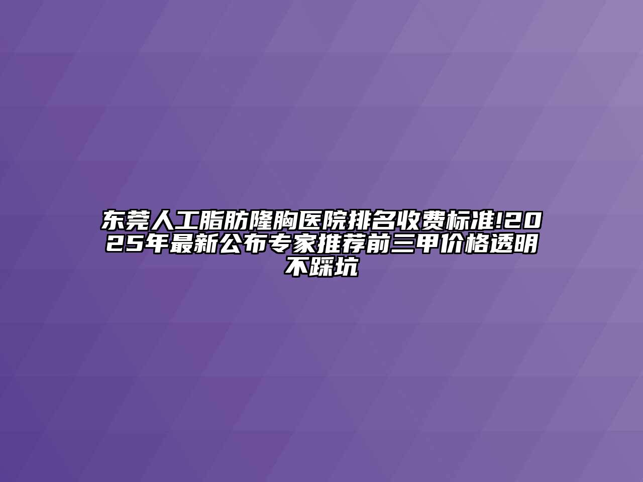 东莞人工脂肪隆胸医院排名收费标准!2025年最新公布专家推荐前三甲价格透明不踩坑