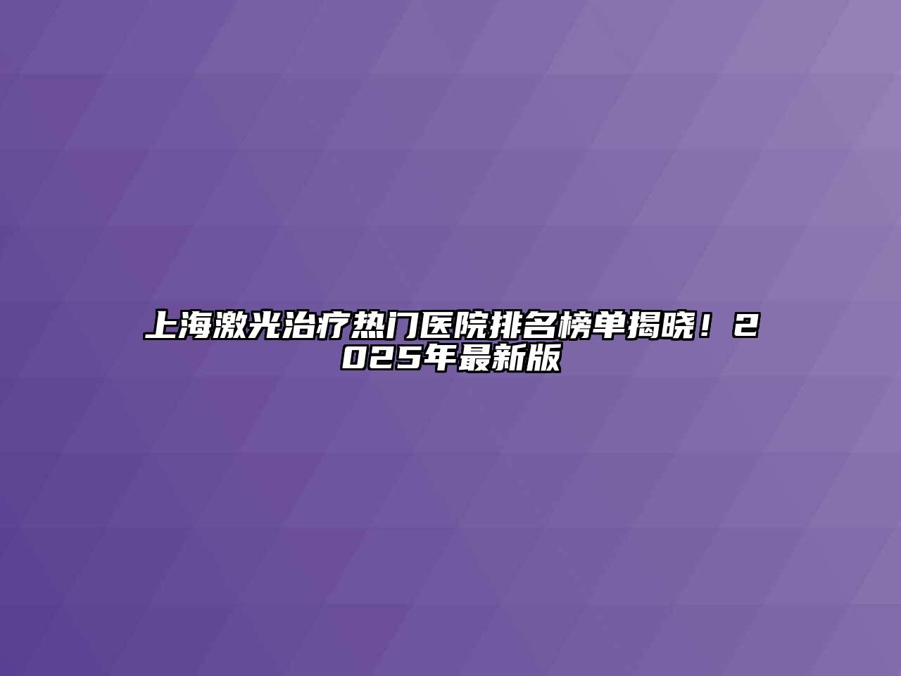 上海激光治疗热门医院排名榜单揭晓！2025年最新版