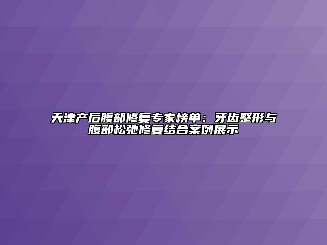 天津产后腹部修复专家榜单：牙齿整形与腹部松弛修复结合案例展示