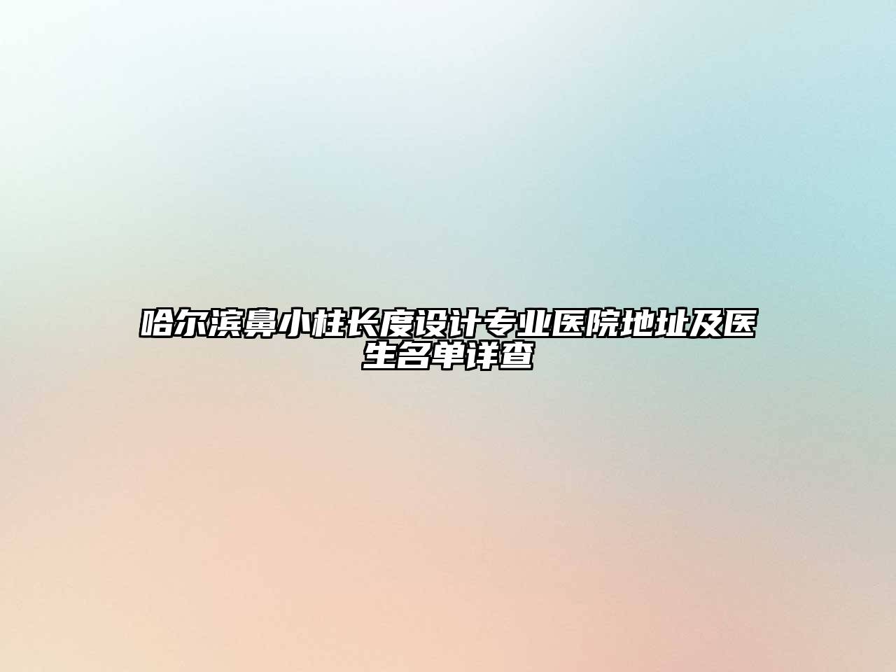 哈尔滨鼻小柱长度设计专业医院地址及医生名单详查