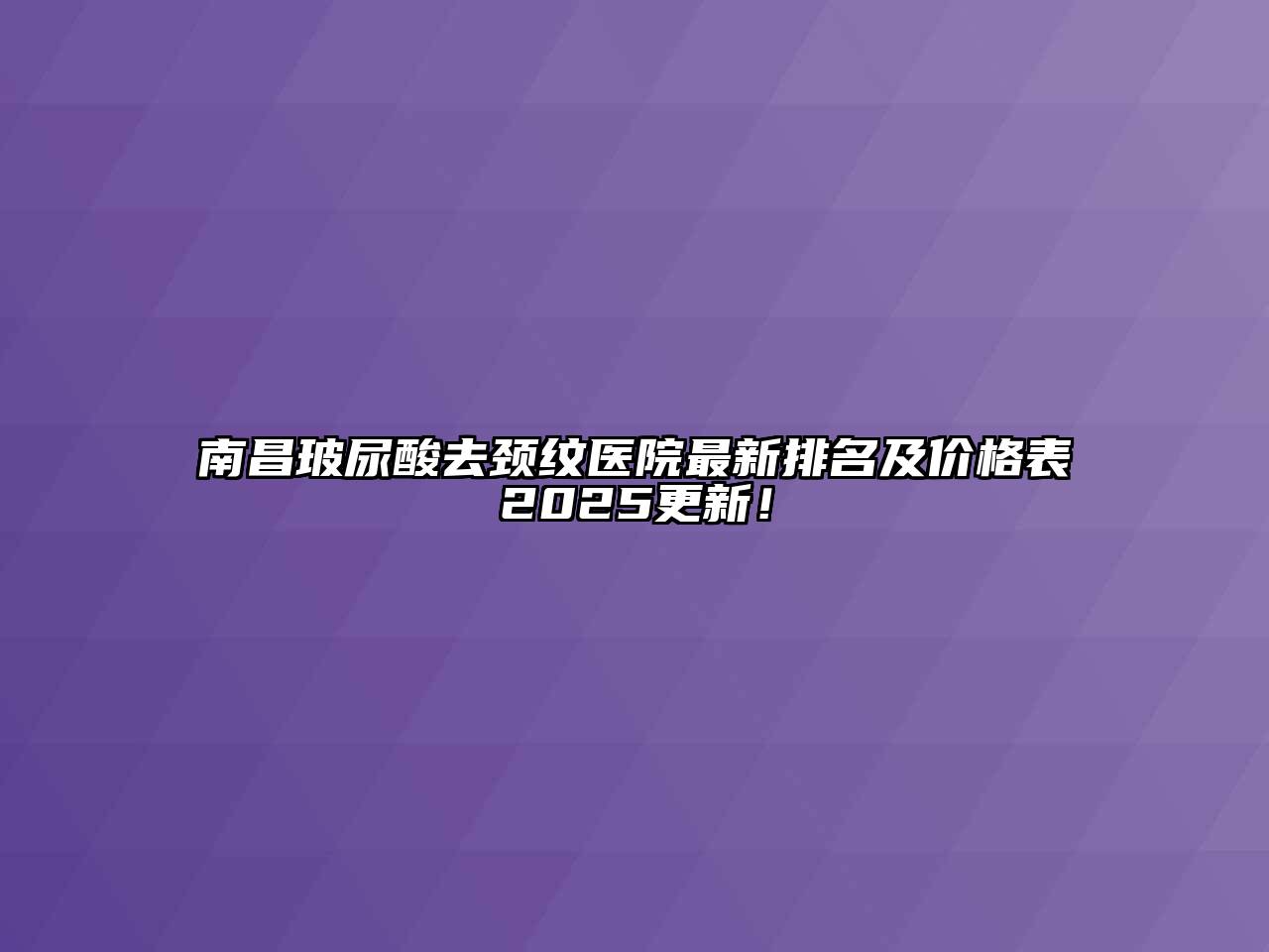 南昌玻尿酸去颈纹医院最新排名及价格表2025更新！