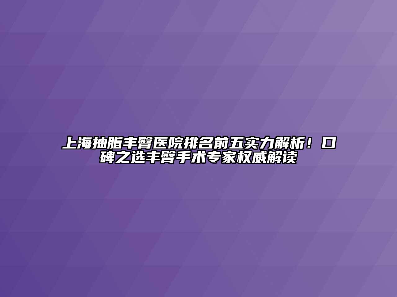 上海抽脂丰臀医院排名前五实力解析！口碑之选丰臀手术专家权威解读