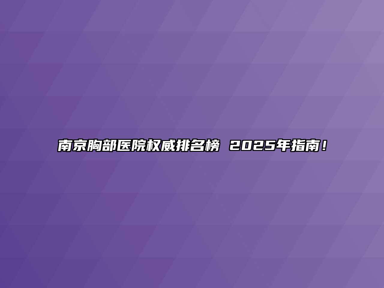 南京胸部医院权威排名榜 2025年指南！