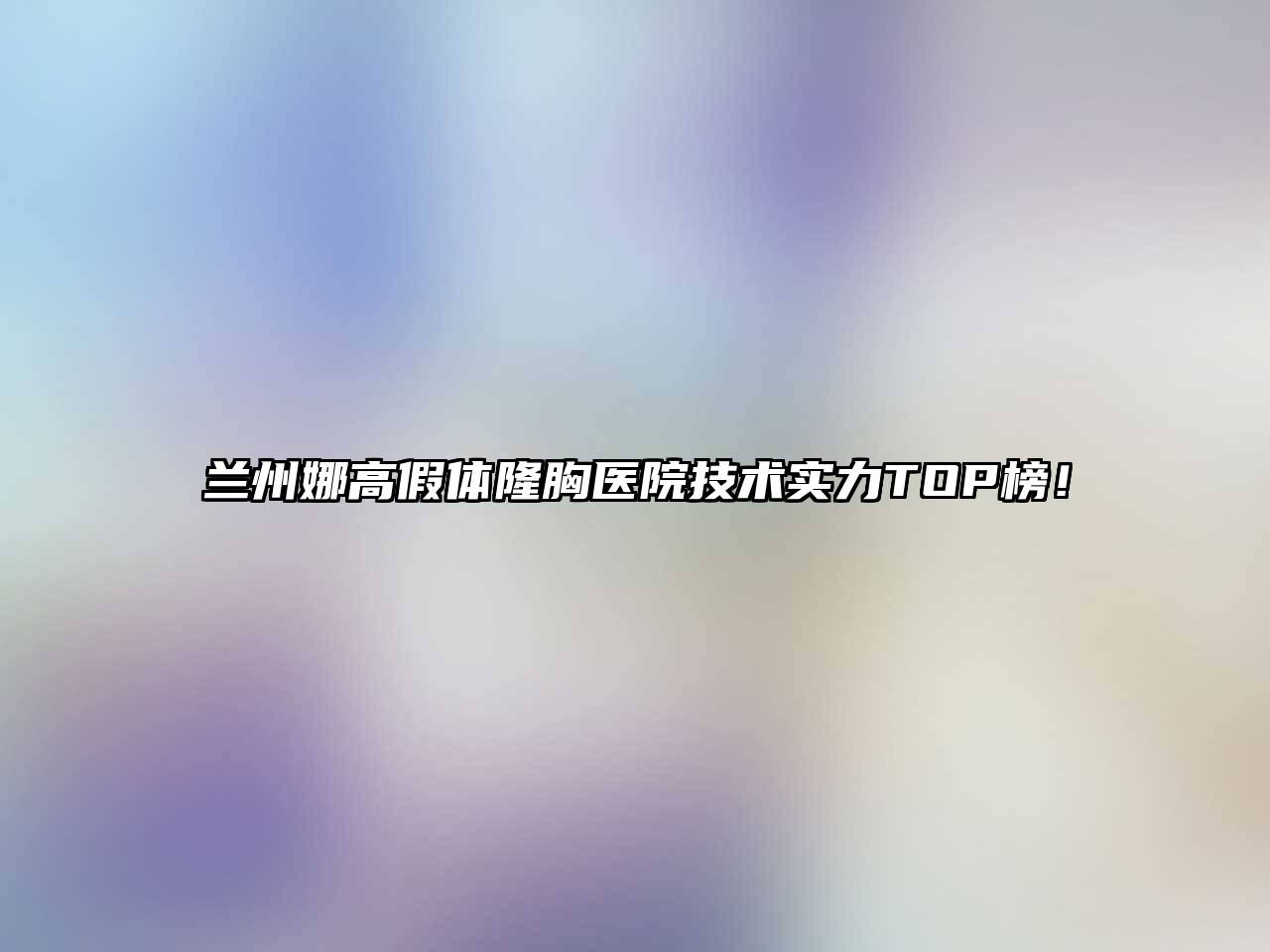 兰州娜高假体隆胸医院技术实力TOP榜！