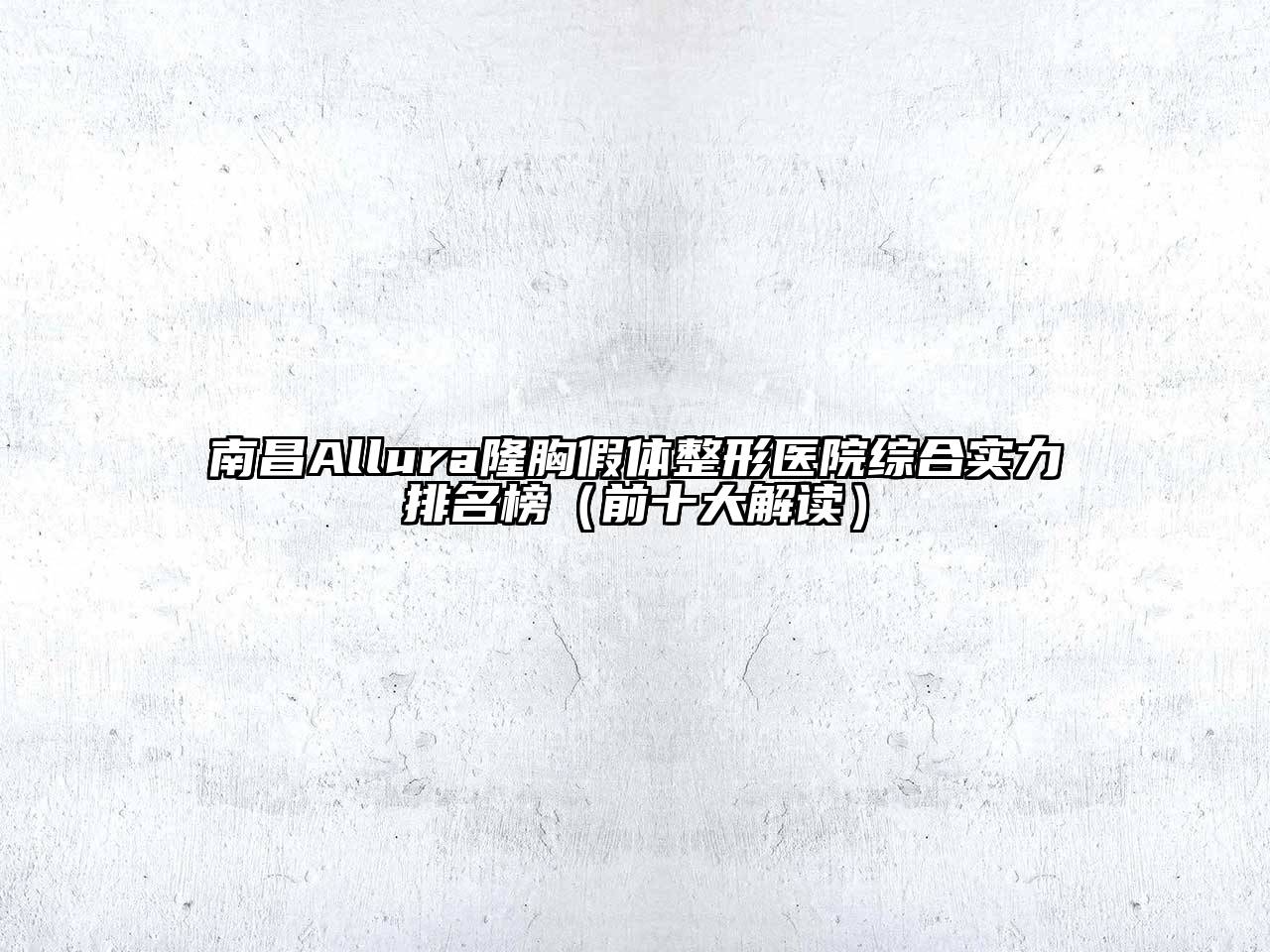 南昌Allura隆胸假体整形医院综合实力排名榜（前十大解读）