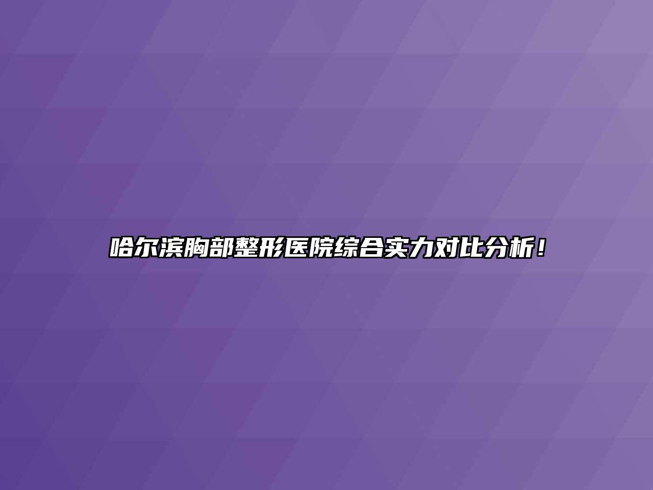 哈尔滨胸部整形医院综合实力对比分析！