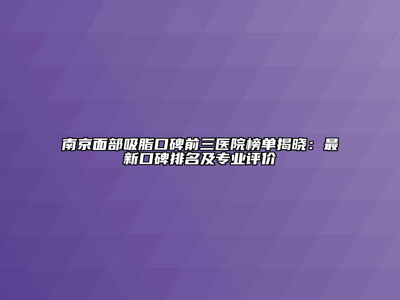 南京面部吸脂口碑前三医院榜单揭晓：最新口碑排名及专业评价