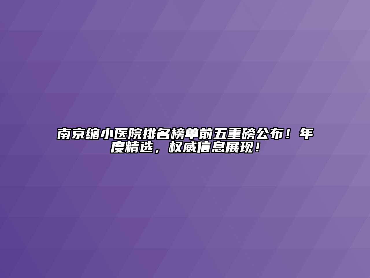 南京缩小医院排名榜单前五重磅公布！年度精选，权威信息展现！