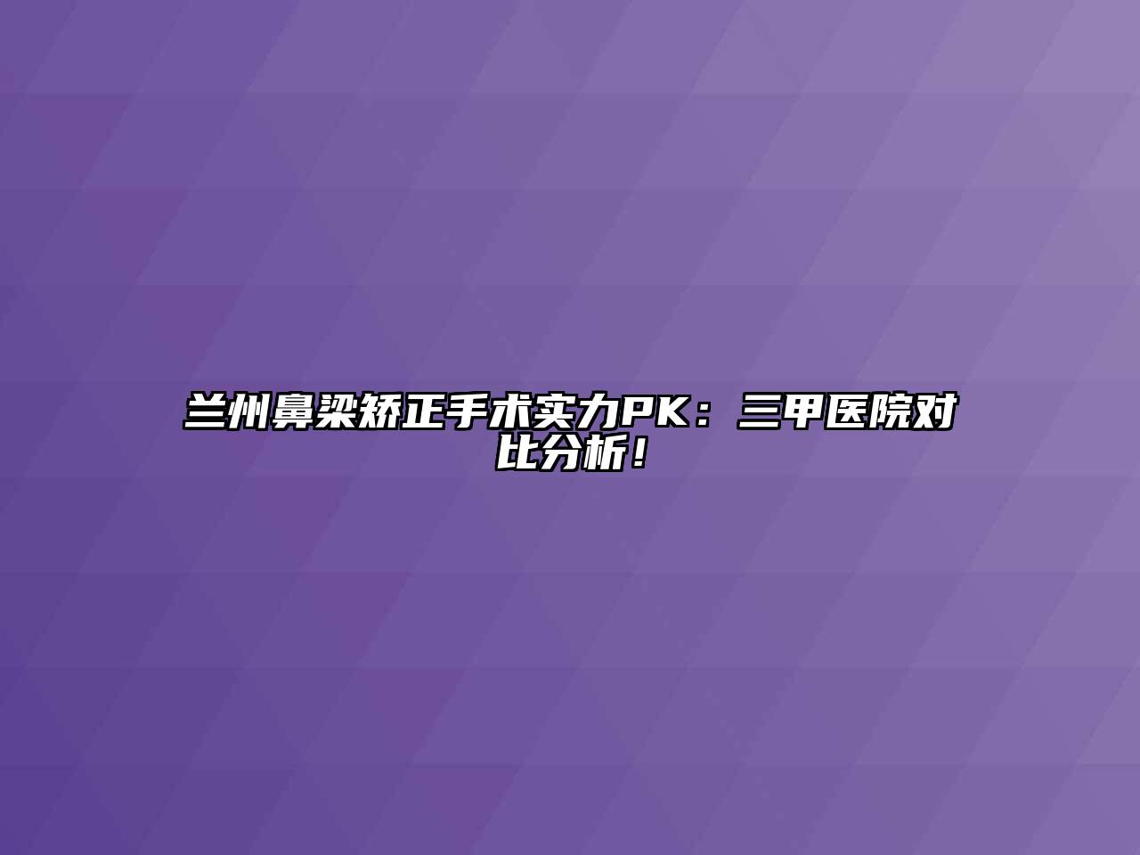 兰州鼻梁矫正手术实力PK：三甲医院对比分析！