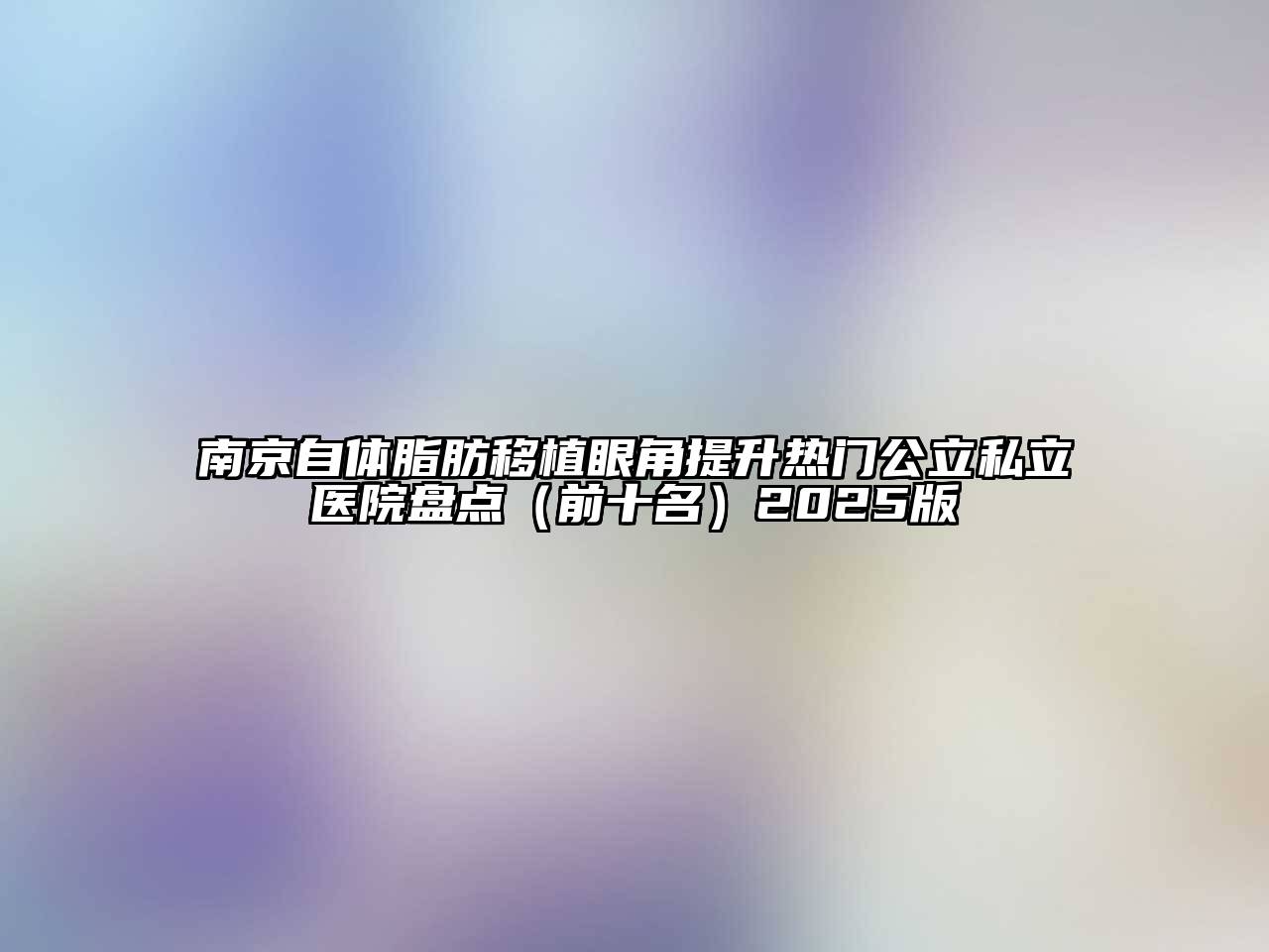 南京自体脂肪移植眼角提升热门公立私立医院盘点（前十名）2025版