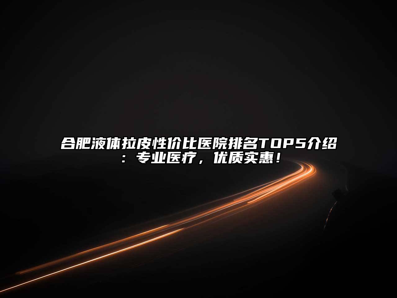 合肥液体拉皮性价比医院排名TOP5介绍：专业医疗，优质实惠！