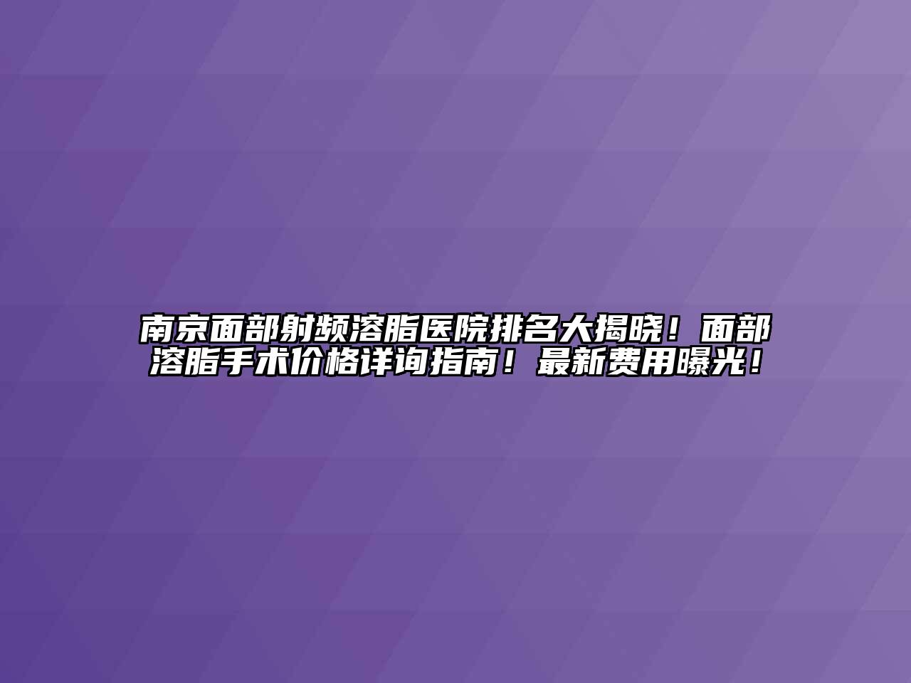 南京面部射频溶脂医院排名大揭晓！面部溶脂手术价格详询指南！最新费用曝光！