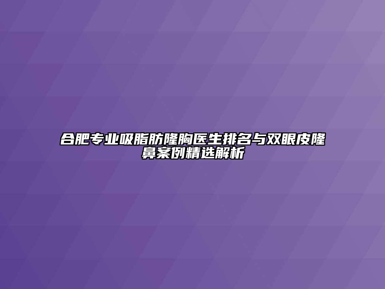 合肥专业吸脂肪隆胸医生排名与双眼皮隆鼻案例精选解析