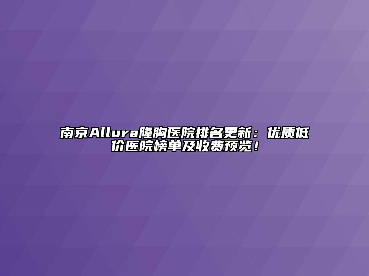 南京Allura隆胸医院排名更新：优质低价医院榜单及收费预览！