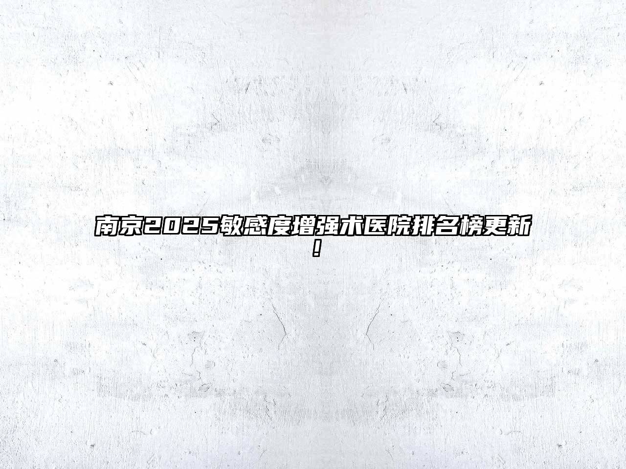 南京2025敏感度增强术医院排名榜更新！