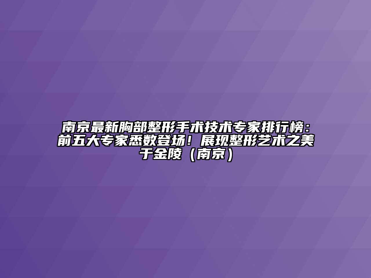 南京最新胸部整形手术技术专家排行榜：前五大专家悉数登场！展现整形艺术之美于金陵（南京）