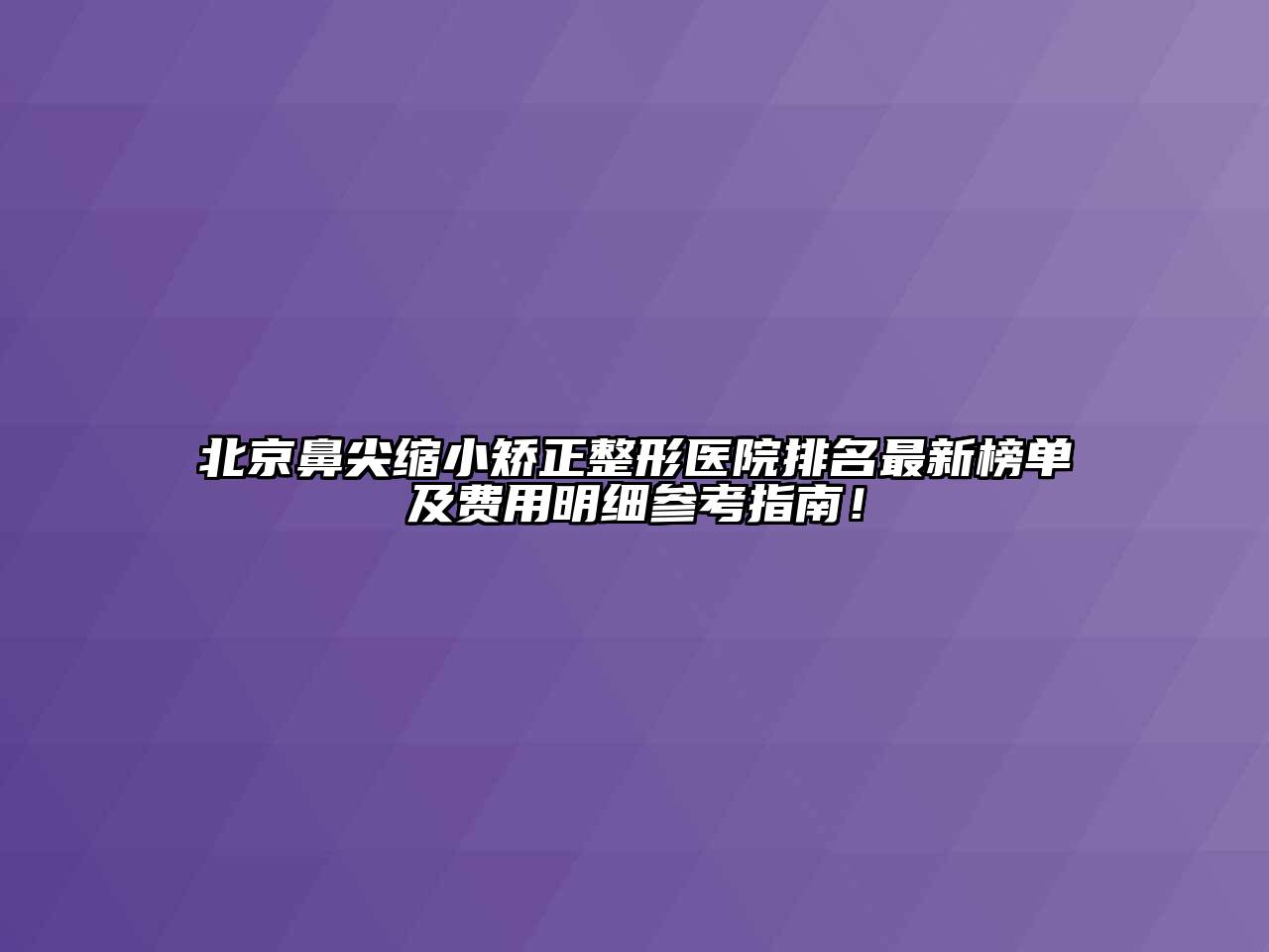 北京鼻尖缩小矫正整形医院排名最新榜单及费用明细参考指南！