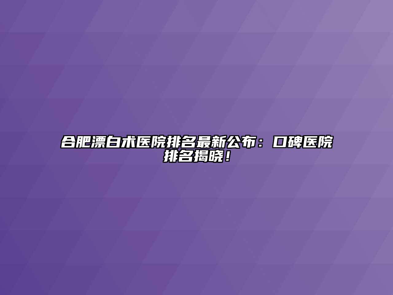 合肥漂白术医院排名最新公布：口碑医院排名揭晓！