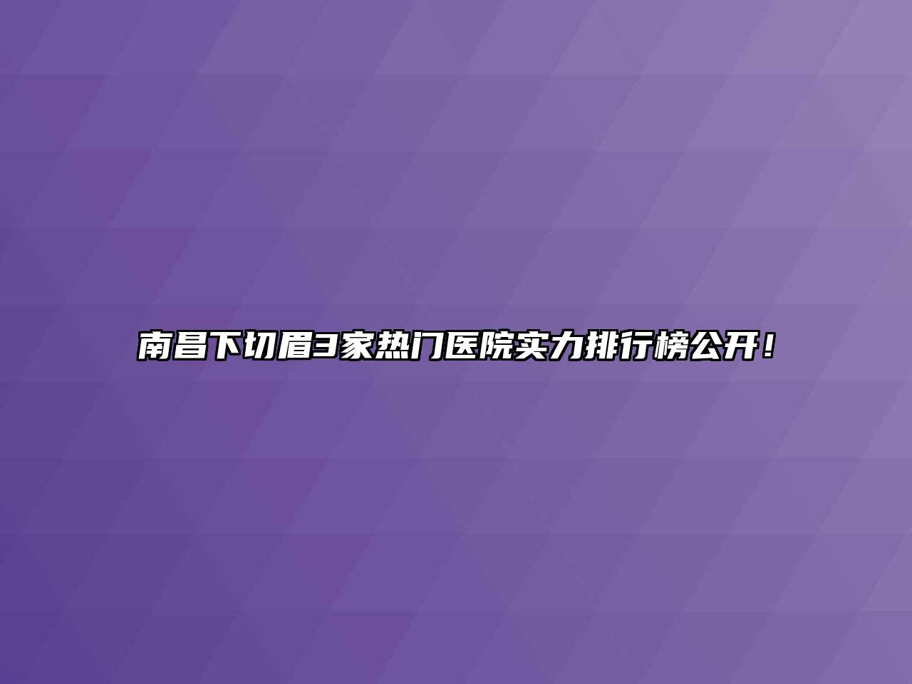 南昌下切眉3家热门医院实力排行榜公开！