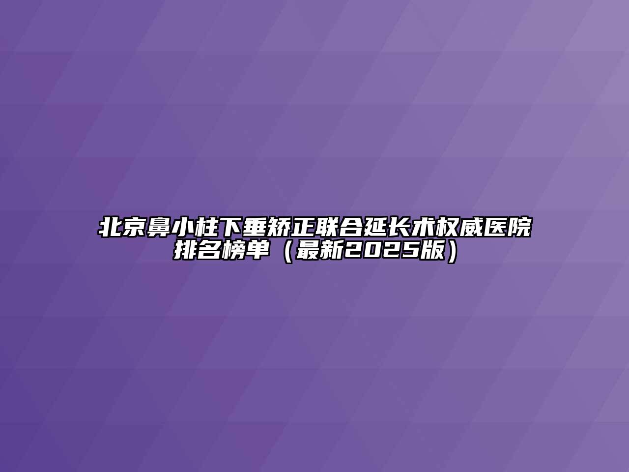 北京鼻小柱下垂矫正联合延长术权威医院排名榜单（最新2025版）