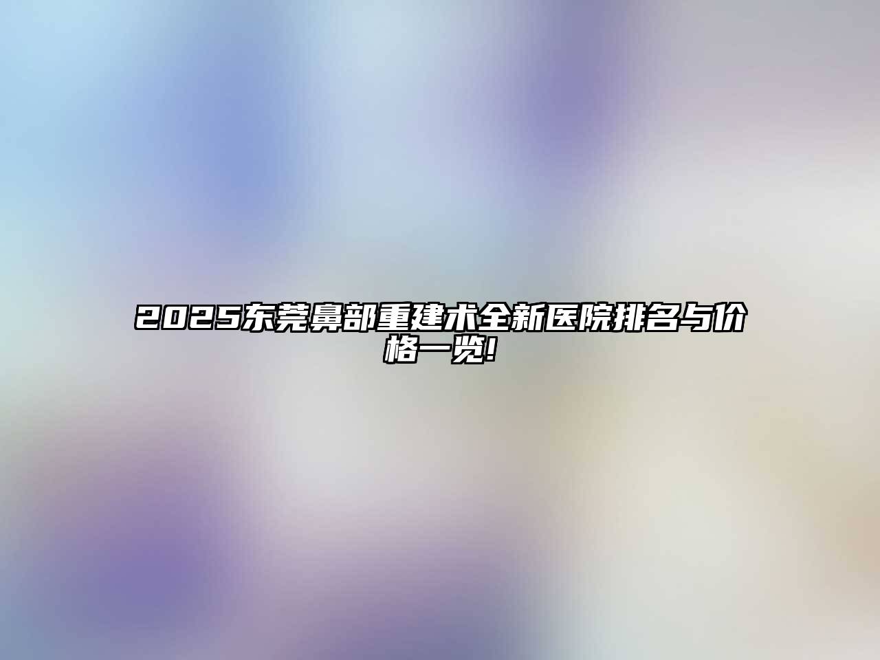 2025东莞鼻部重建术全新医院排名与价格一览!