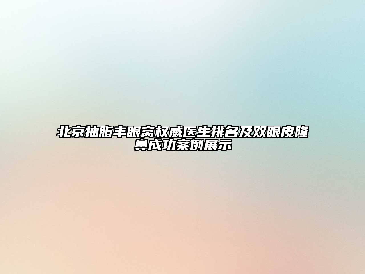 北京抽脂丰眼窝权威医生排名及双眼皮隆鼻成功案例展示