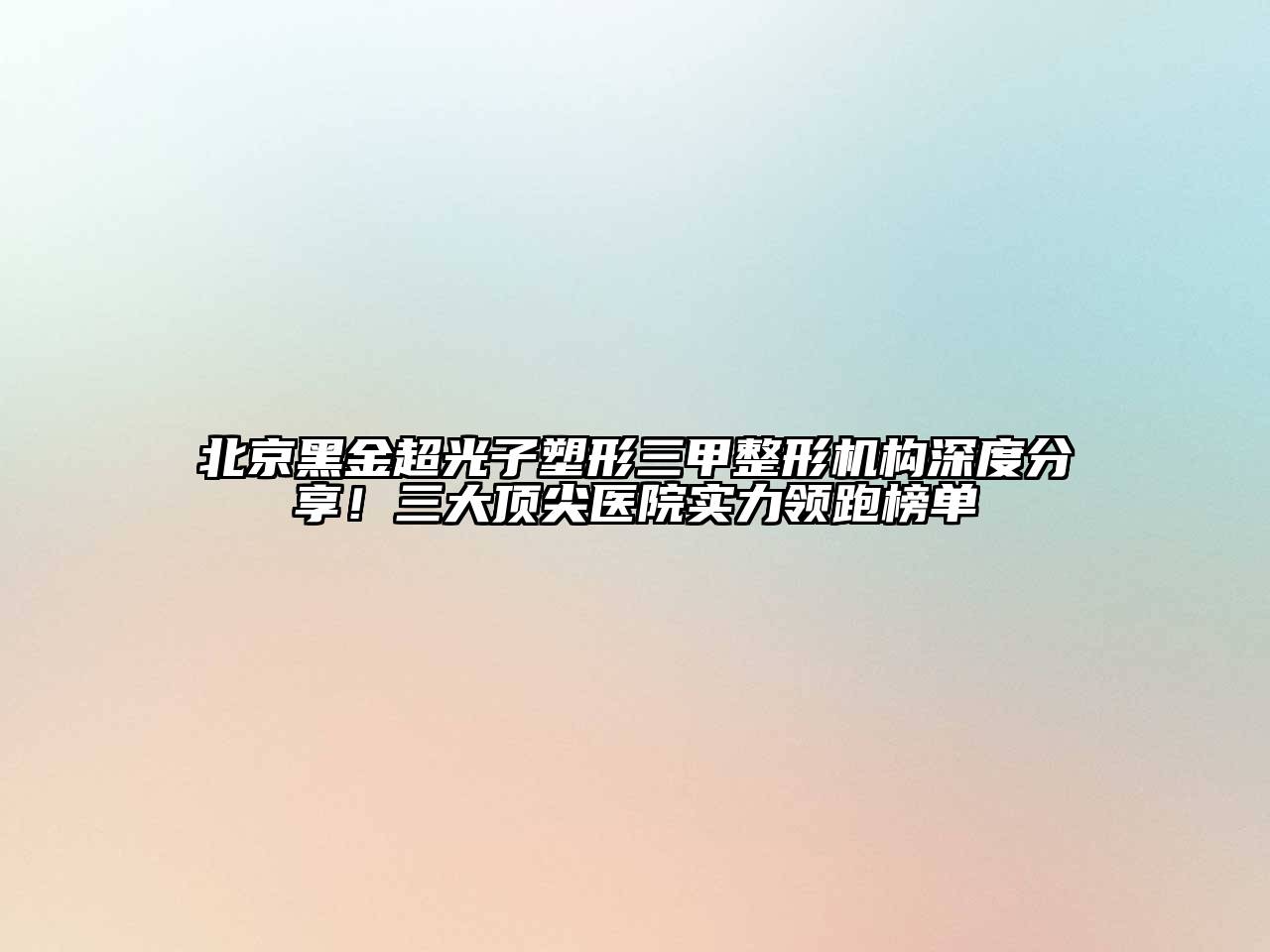 北京黑金超光子塑形三甲整形机构深度分享！三大顶尖医院实力领跑榜单