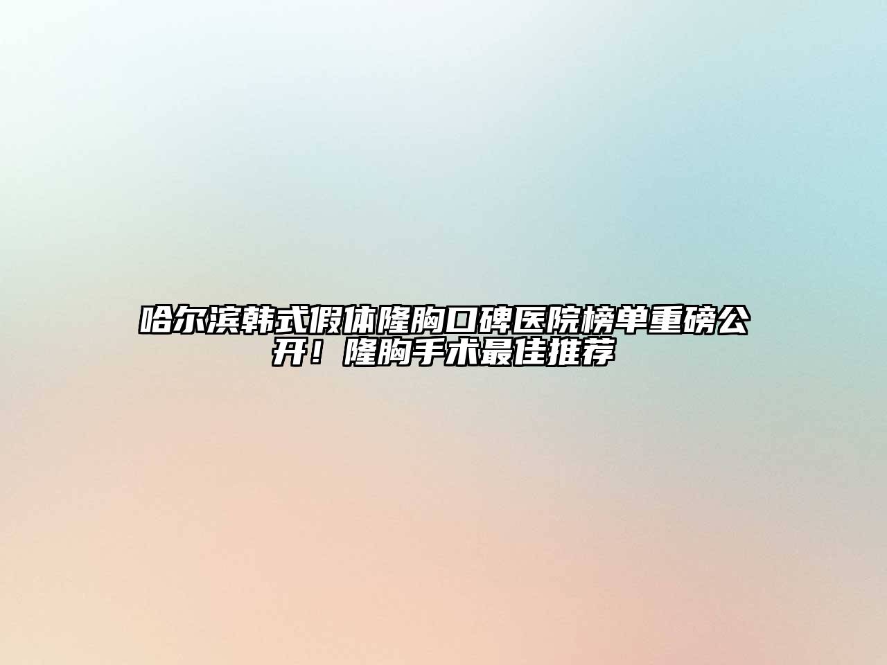 哈尔滨韩式假体隆胸口碑医院榜单重磅公开！隆胸手术最佳推荐