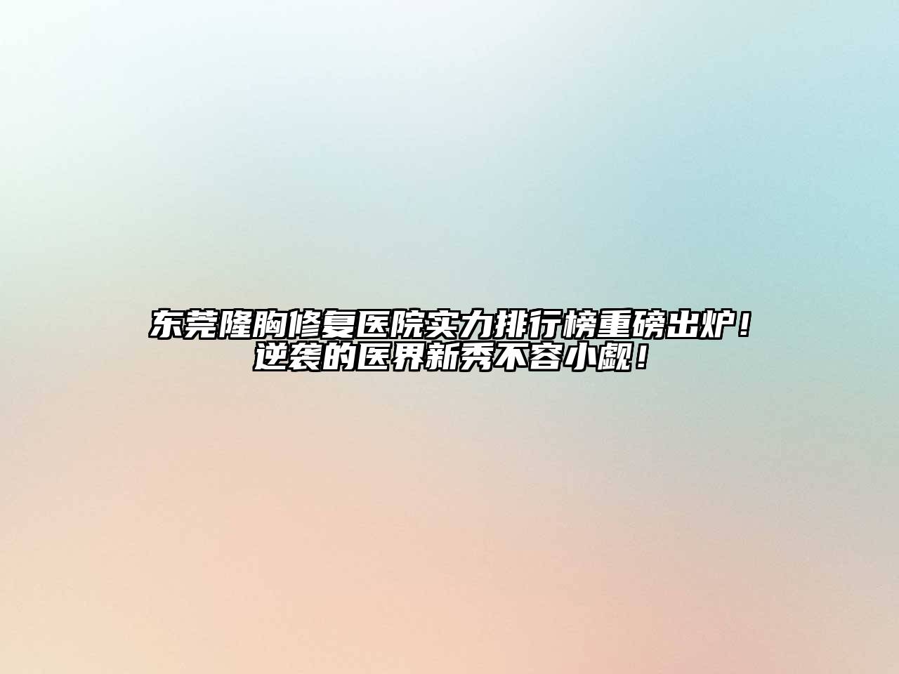 东莞隆胸修复医院实力排行榜重磅出炉！逆袭的医界新秀不容小觑！