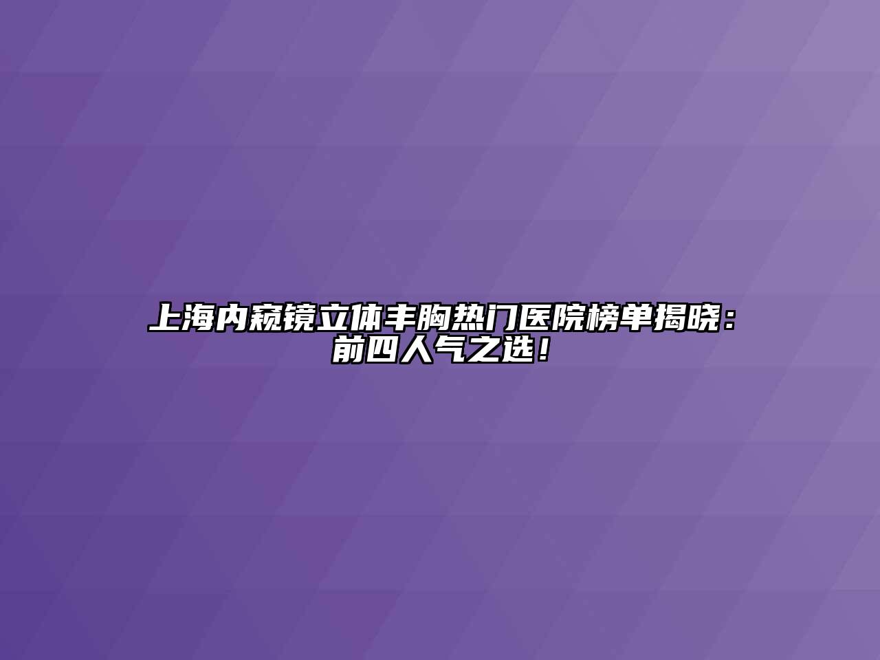 上海内窥镜立体丰胸热门医院榜单揭晓：前四人气之选！