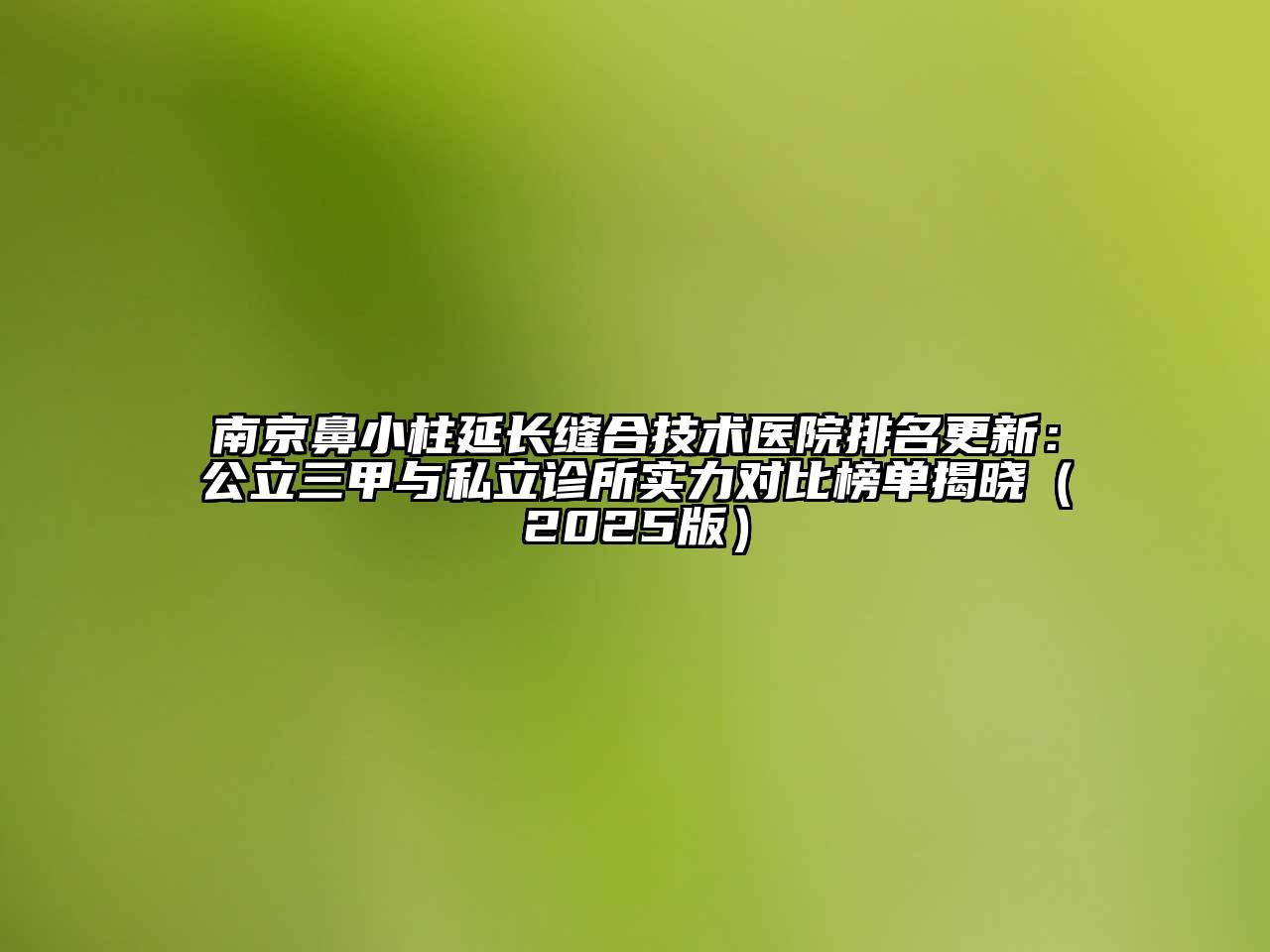 南京鼻小柱延长缝合技术医院排名更新：公立三甲与私立诊所实力对比榜单揭晓（2025版）