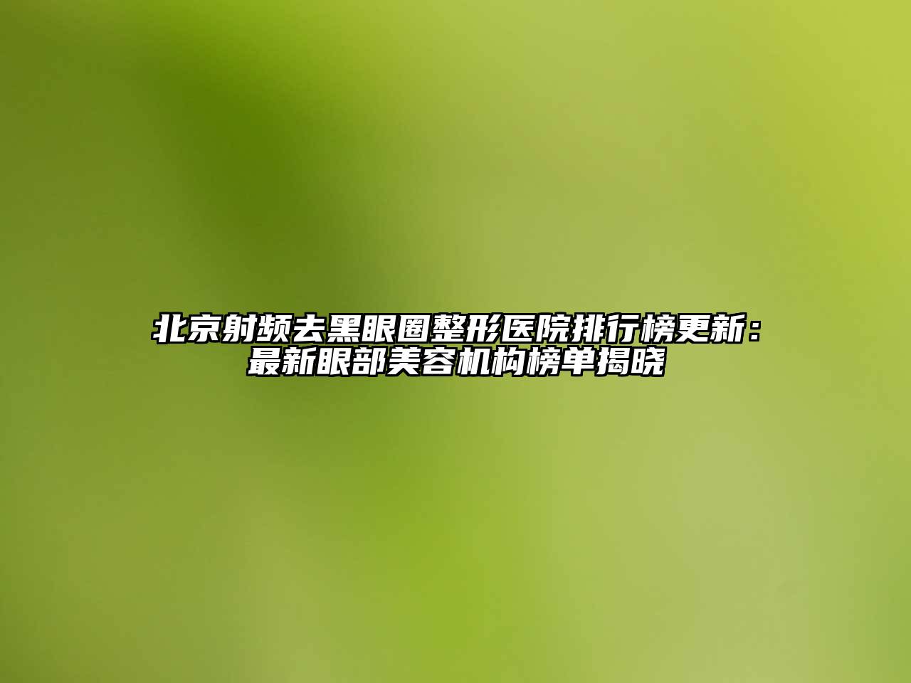 北京射频去黑眼圈整形医院排行榜更新：最新眼部江南app官方下载苹果版
机构榜单揭晓