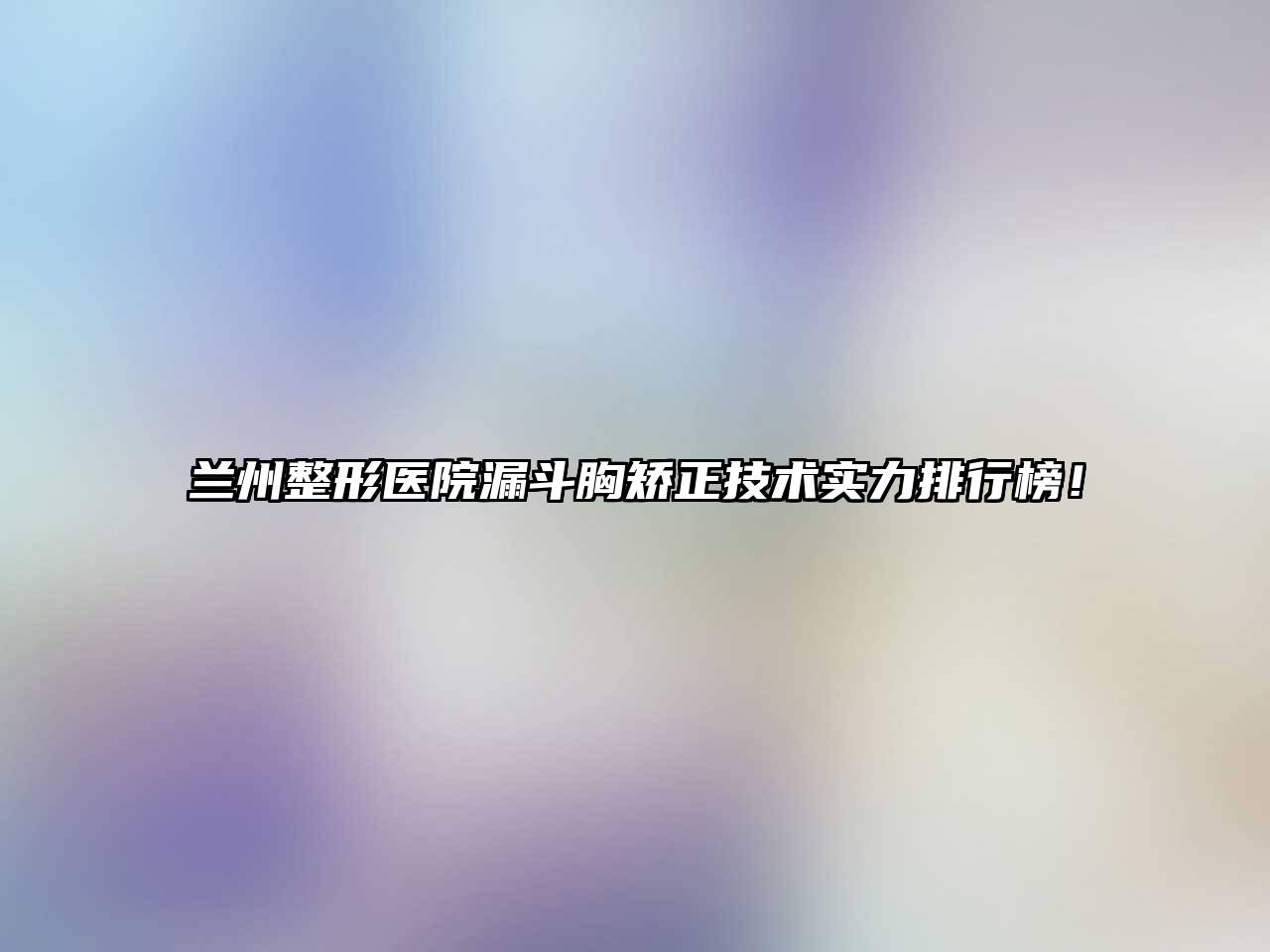 兰州整形医院漏斗胸矫正技术实力排行榜！