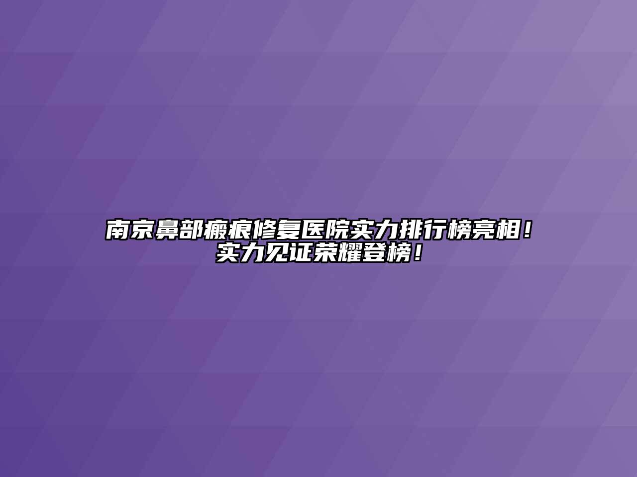 南京鼻部瘢痕修复医院实力排行榜亮相！实力见证荣耀登榜！