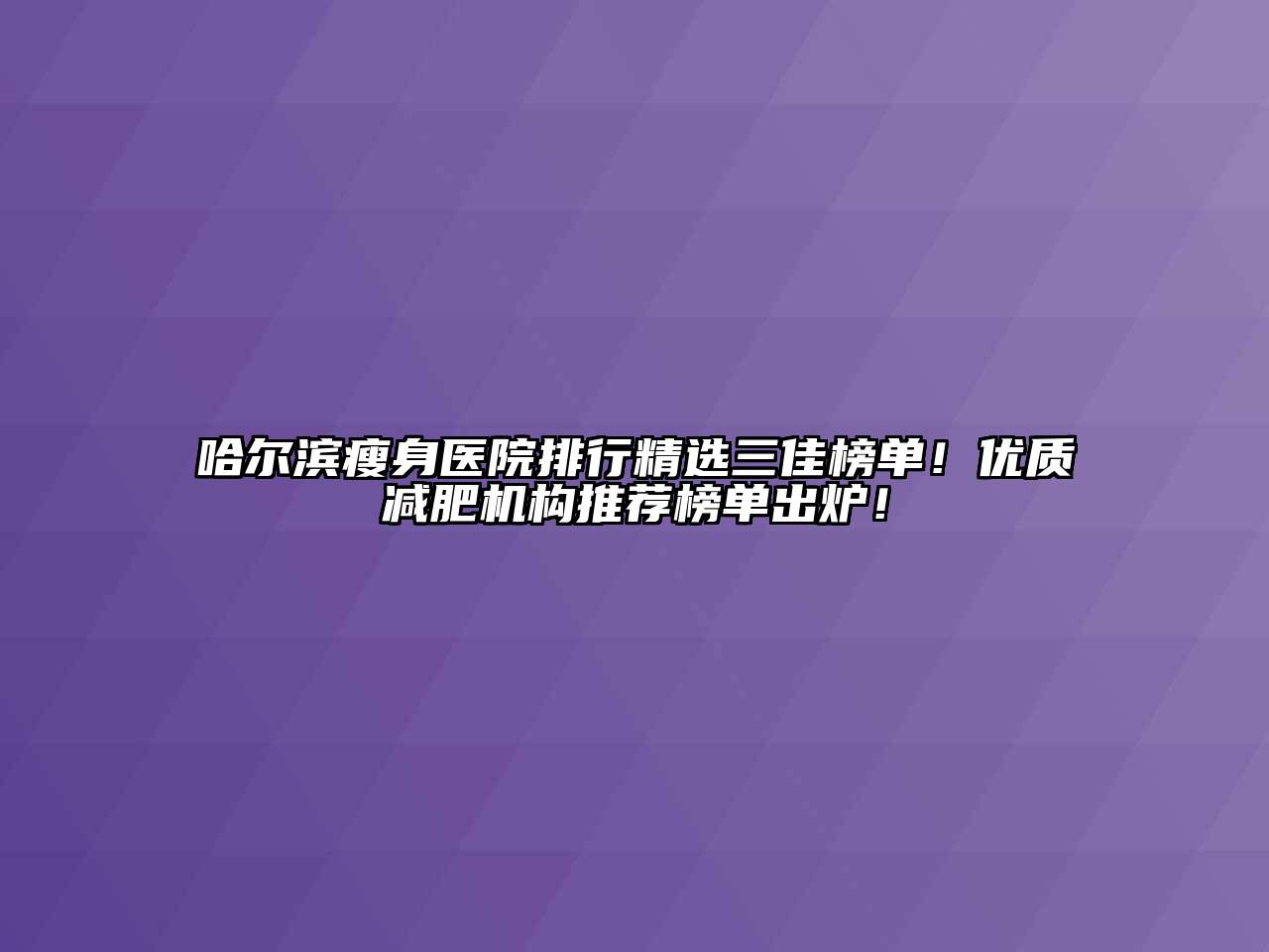 哈尔滨瘦身医院排行精选三佳榜单！优质减肥机构推荐榜单出炉！