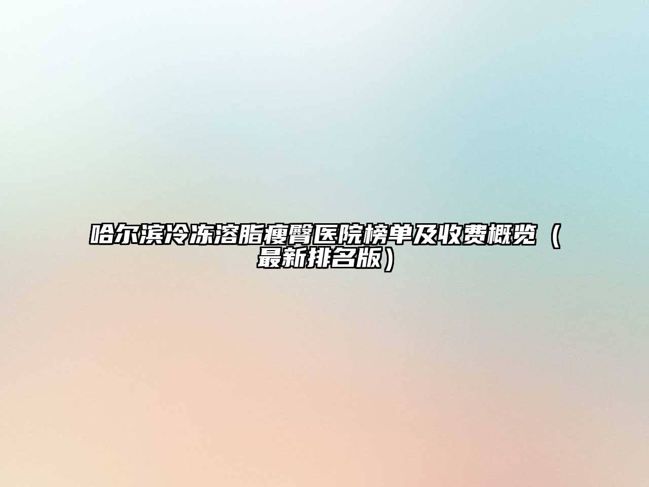 哈尔滨冷冻溶脂瘦臀医院榜单及收费概览（最新排名版）