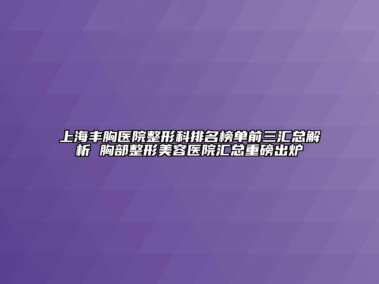 上海丰胸医院整形科排名榜单前三汇总解析 胸部江南广告
汇总重磅出炉