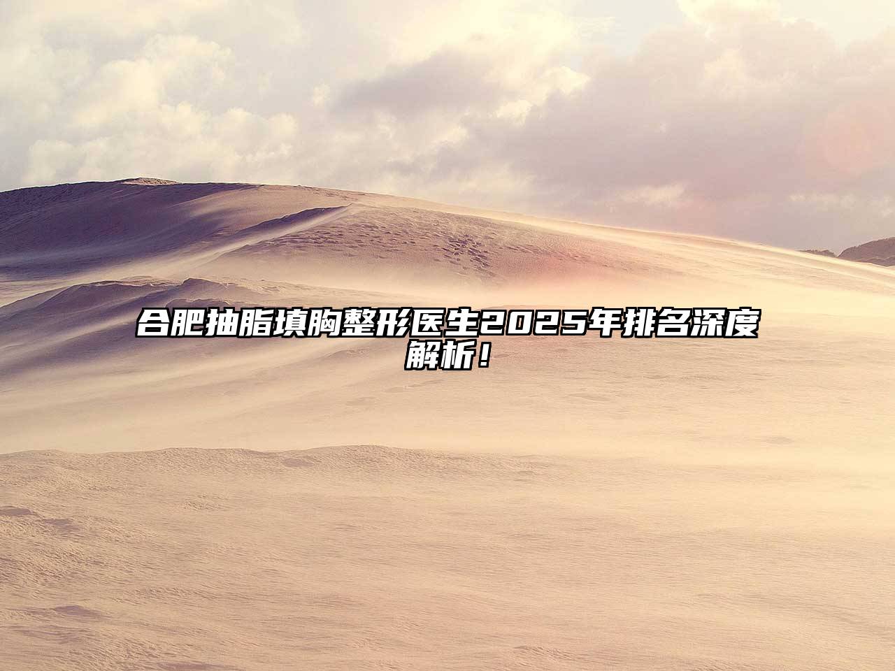 合肥抽脂填胸整形医生2025年排名深度解析！