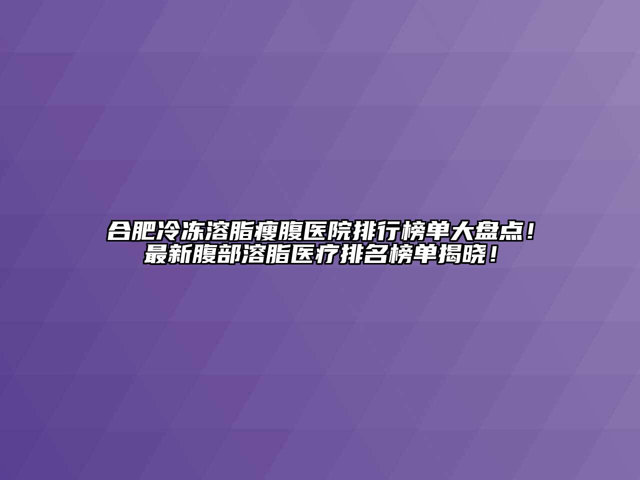 合肥冷冻溶脂瘦腹医院排行榜单大盘点！最新腹部溶脂医疗排名榜单揭晓！