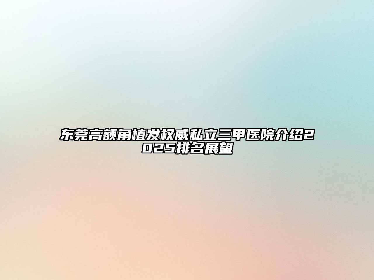 东莞高额角植发权威私立三甲医院介绍2025排名展望